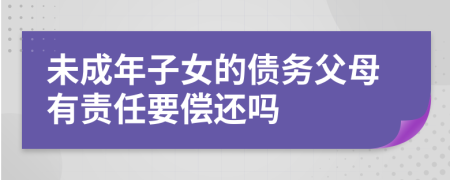 未成年子女的债务父母有责任要偿还吗