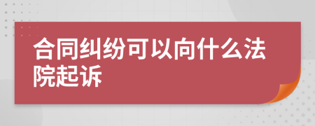 合同纠纷可以向什么法院起诉