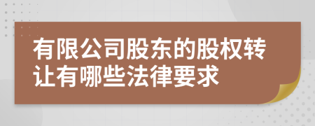 有限公司股东的股权转让有哪些法律要求