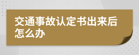 交通事故认定书出来后怎么办