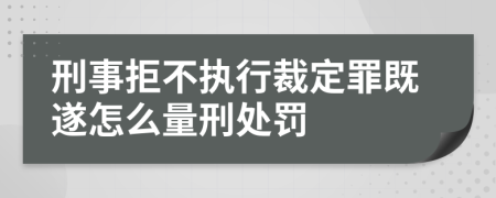 刑事拒不执行裁定罪既遂怎么量刑处罚