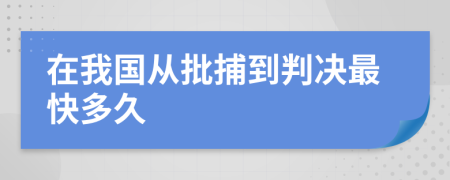 在我国从批捕到判决最快多久