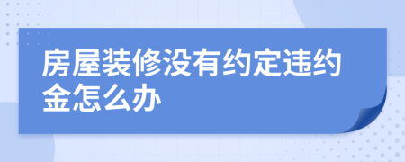 房屋装修没有约定违约金怎么办