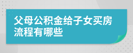 父母公积金给子女买房流程有哪些