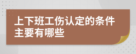 上下班工伤认定的条件主要有哪些