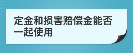 定金和损害赔偿金能否一起使用