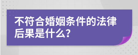 不符合婚姻条件的法律后果是什么？