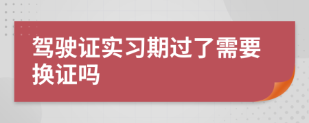 驾驶证实习期过了需要换证吗