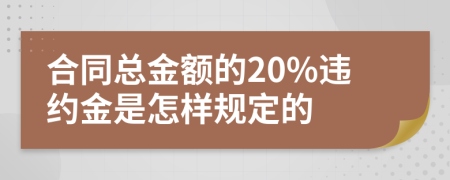 合同总金额的20%违约金是怎样规定的