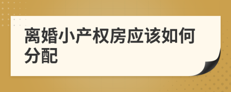 离婚小产权房应该如何分配