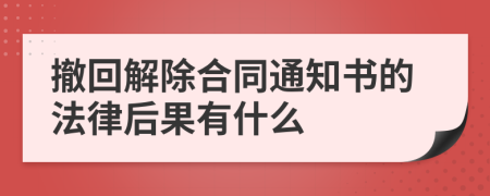 撤回解除合同通知书的法律后果有什么