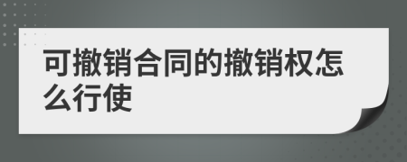 可撤销合同的撤销权怎么行使