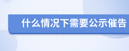 什么情况下需要公示催告