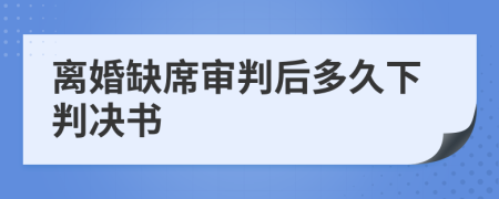 离婚缺席审判后多久下判决书