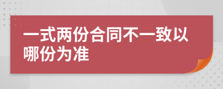 一式两份合同不一致以哪份为准