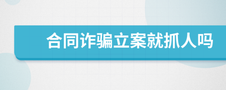 合同诈骗立案就抓人吗