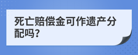 死亡赔偿金可作遗产分配吗？