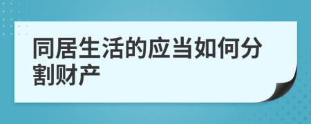 同居生活的应当如何分割财产