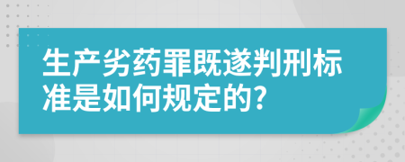 生产劣药罪既遂判刑标准是如何规定的?