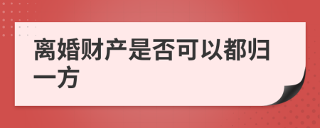 离婚财产是否可以都归一方