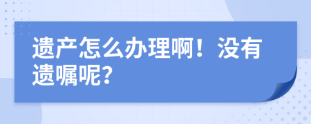 遗产怎么办理啊！没有遗嘱呢？