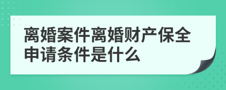 离婚案件离婚财产保全申请条件是什么