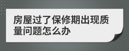 房屋过了保修期出现质量问题怎么办