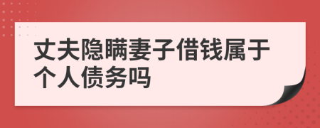 丈夫隐瞒妻子借钱属于个人债务吗