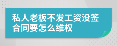 私人老板不发工资没签合同要怎么维权