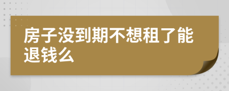 房子没到期不想租了能退钱么