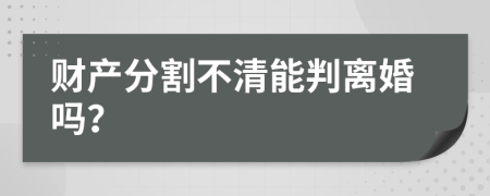 财产分割不清能判离婚吗？