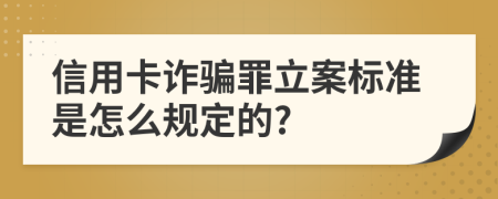 信用卡诈骗罪立案标准是怎么规定的?