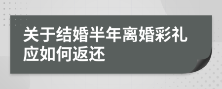 关于结婚半年离婚彩礼应如何返还