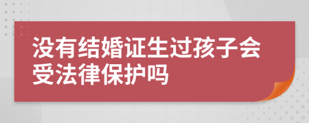 没有结婚证生过孩子会受法律保护吗