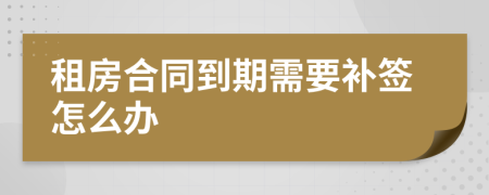 租房合同到期需要补签怎么办