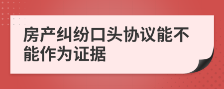 房产纠纷口头协议能不能作为证据