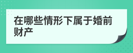 在哪些情形下属于婚前财产