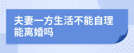 夫妻一方生活不能自理能离婚吗