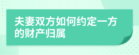 夫妻双方如何约定一方的财产归属