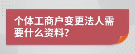 个体工商户变更法人需要什么资料？