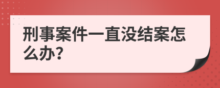 刑事案件一直没结案怎么办？