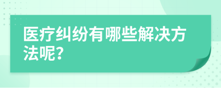 医疗纠纷有哪些解决方法呢？