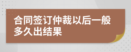 合同签订仲裁以后一般多久出结果