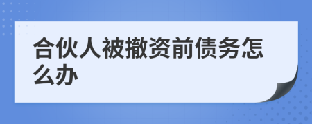 合伙人被撤资前债务怎么办