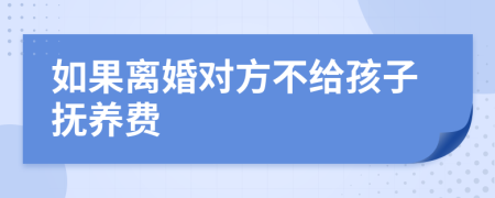 如果离婚对方不给孩子抚养费