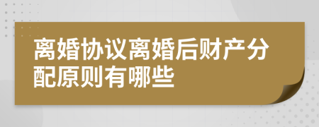 离婚协议离婚后财产分配原则有哪些