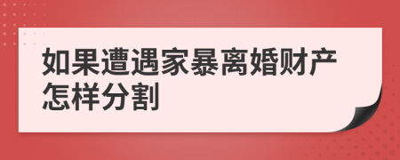 如果遭遇家暴离婚财产怎样分割