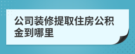 公司装修提取住房公积金到哪里