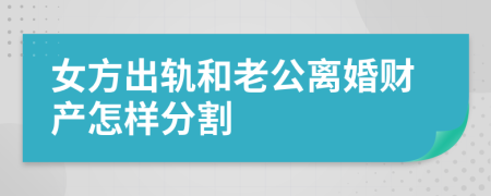 女方出轨和老公离婚财产怎样分割