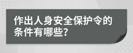 作出人身安全保护令的条件有哪些？